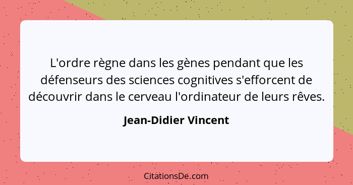 L'ordre règne dans les gènes pendant que les défenseurs des sciences cognitives s'efforcent de découvrir dans le cerveau l'ordin... - Jean-Didier Vincent