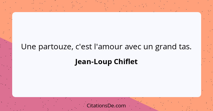 Une partouze, c'est l'amour avec un grand tas.... - Jean-Loup Chiflet