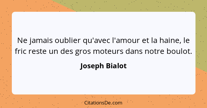 Ne jamais oublier qu'avec l'amour et la haine, le fric reste un des gros moteurs dans notre boulot.... - Joseph Bialot