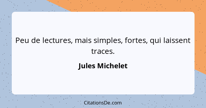 Peu de lectures, mais simples, fortes, qui laissent traces.... - Jules Michelet