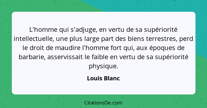 L'homme qui s'adjuge, en vertu de sa supériorité intellectuelle, une plus large part des biens terrestres, perd le droit de maudire l'ho... - Louis Blanc