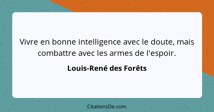 Vivre en bonne intelligence avec le doute, mais combattre avec les armes de l'espoir.... - Louis-René des Forêts