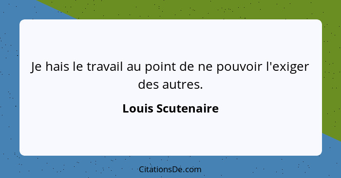 Je hais le travail au point de ne pouvoir l'exiger des autres.... - Louis Scutenaire