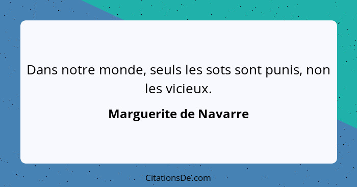 Dans notre monde, seuls les sots sont punis, non les vicieux.... - Marguerite de Navarre