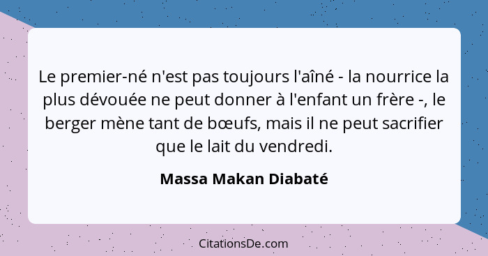 Le premier-né n'est pas toujours l'aîné - la nourrice la plus dévouée ne peut donner à l'enfant un frère -, le berger mène tant... - Massa Makan Diabaté