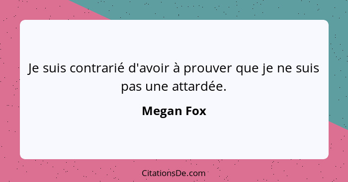 Je suis contrarié d'avoir à prouver que je ne suis pas une attardée.... - Megan Fox