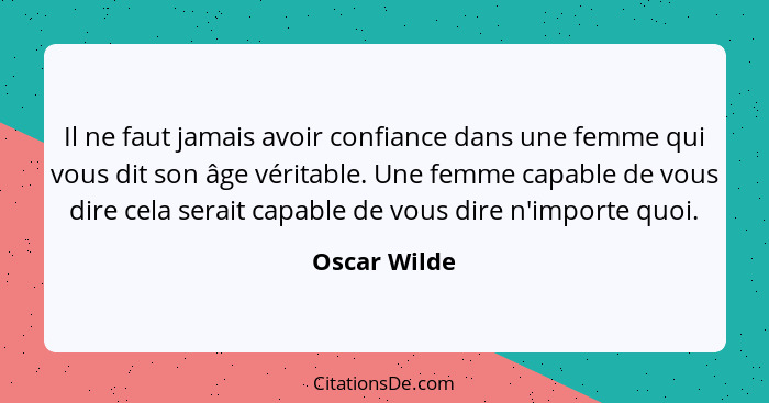 Il ne faut jamais avoir confiance dans une femme qui vous dit son âge véritable. Une femme capable de vous dire cela serait capable de v... - Oscar Wilde