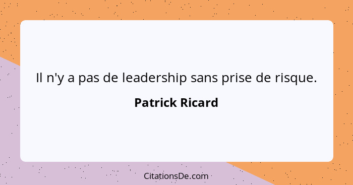 Il n'y a pas de leadership sans prise de risque.... - Patrick Ricard