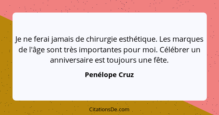 Je ne ferai jamais de chirurgie esthétique. Les marques de l'âge sont très importantes pour moi. Célébrer un anniversaire est toujours... - Penélope Cruz