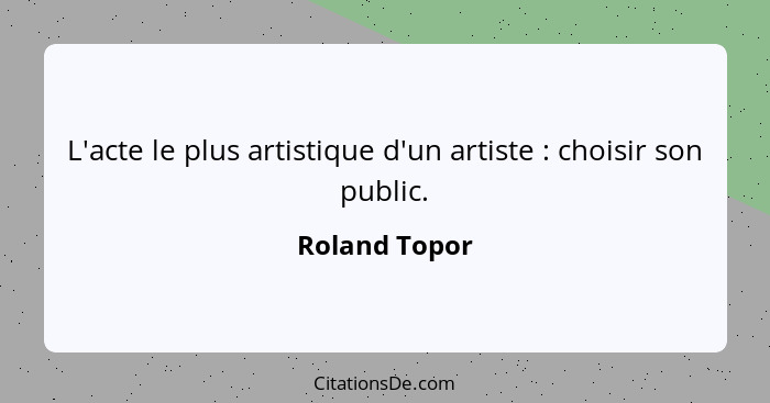 L'acte le plus artistique d'un artiste : choisir son public.... - Roland Topor
