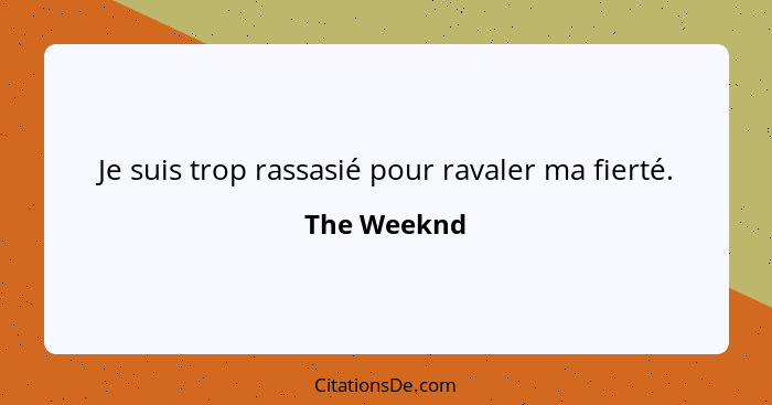 Je suis trop rassasié pour ravaler ma fierté.... - The Weeknd