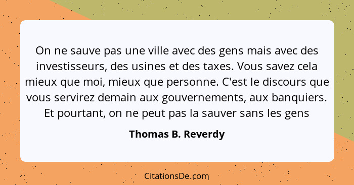 On ne sauve pas une ville avec des gens mais avec des investisseurs, des usines et des taxes. Vous savez cela mieux que moi, mieux... - Thomas B. Reverdy