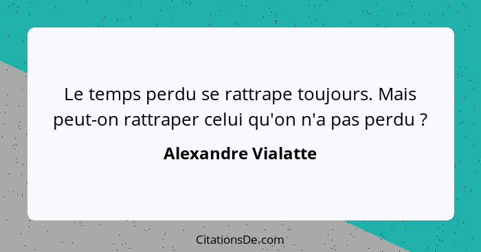 Le temps perdu se rattrape toujours. Mais peut-on rattraper celui qu'on n'a pas perdu ?... - Alexandre Vialatte