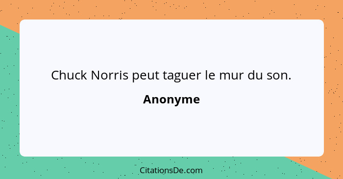 Chuck Norris peut taguer le mur du son.... - Anonyme