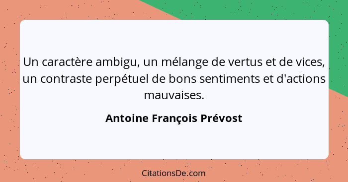 Un caractère ambigu, un mélange de vertus et de vices, un contraste perpétuel de bons sentiments et d'actions mauvaises.... - Antoine François Prévost