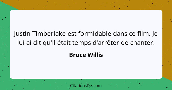 Justin Timberlake est formidable dans ce film. Je lui ai dit qu'il était temps d'arrêter de chanter.... - Bruce Willis