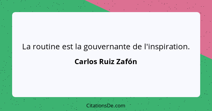 La routine est la gouvernante de l'inspiration.... - Carlos Ruiz Zafón