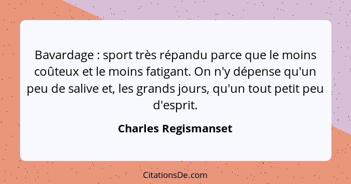 Bavardage : sport très répandu parce que le moins coûteux et le moins fatigant. On n'y dépense qu'un peu de salive et, les... - Charles Regismanset