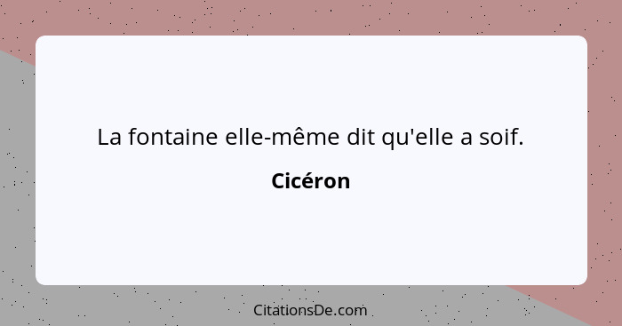 La fontaine elle-même dit qu'elle a soif.... - Cicéron