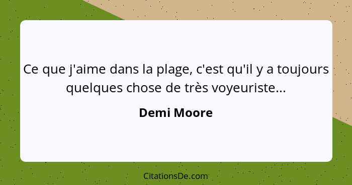 Ce que j'aime dans la plage, c'est qu'il y a toujours quelques chose de très voyeuriste...... - Demi Moore