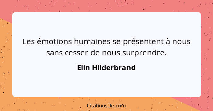 Les émotions humaines se présentent à nous sans cesser de nous surprendre.... - Elin Hilderbrand