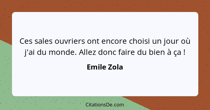 Ces sales ouvriers ont encore choisi un jour où j'ai du monde. Allez donc faire du bien à ça !... - Emile Zola