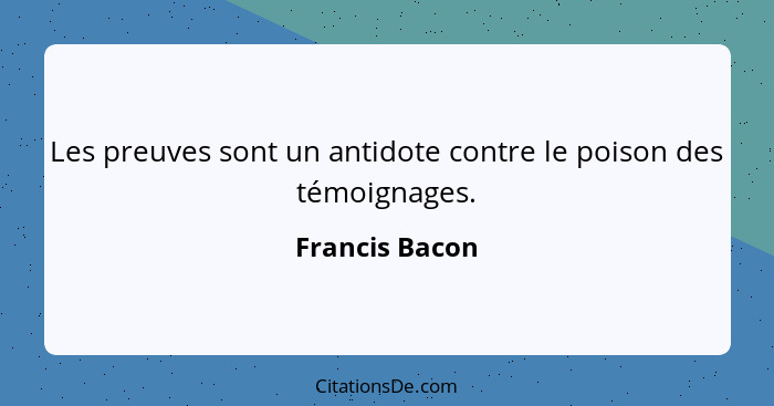 Les preuves sont un antidote contre le poison des témoignages.... - Francis Bacon