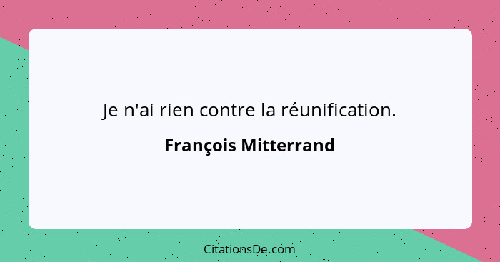 Je n'ai rien contre la réunification.... - François Mitterrand