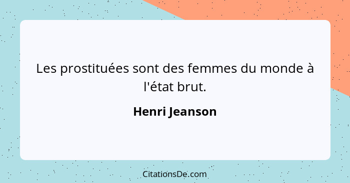 Les prostituées sont des femmes du monde à l'état brut.... - Henri Jeanson