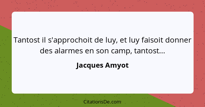Tantost il s'approchoit de luy, et luy faisoit donner des alarmes en son camp, tantost...... - Jacques Amyot
