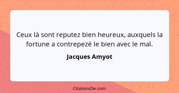 Ceux là sont reputez bien heureux, auxquels la fortune a contrepezé le bien avec le mal.... - Jacques Amyot