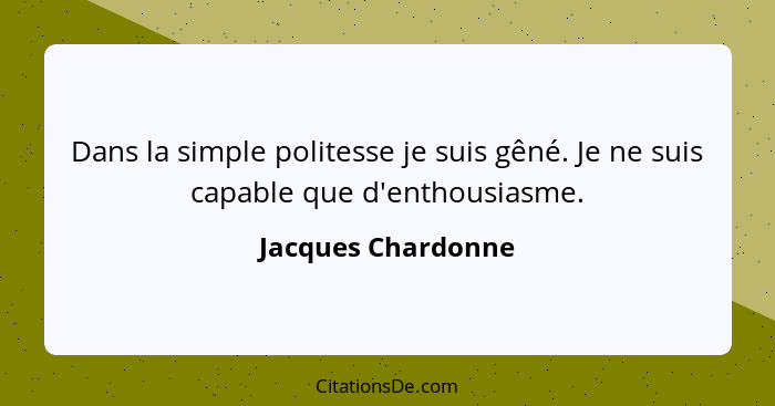 Dans la simple politesse je suis gêné. Je ne suis capable que d'enthousiasme.... - Jacques Chardonne