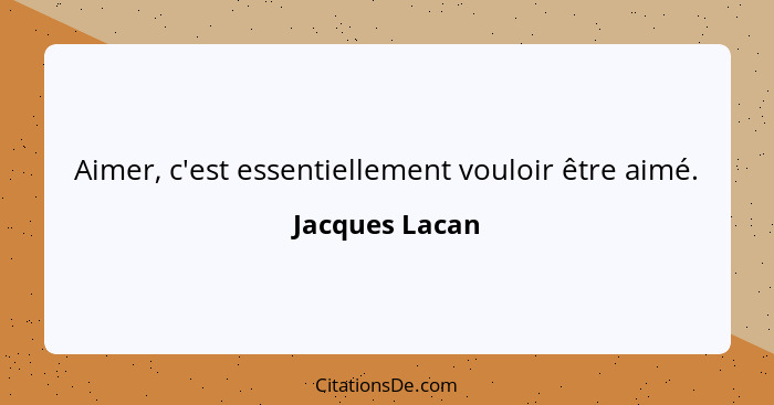 Aimer, c'est essentiellement vouloir être aimé.... - Jacques Lacan