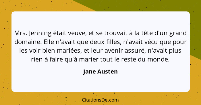 Mrs. Jenning était veuve, et se trouvait à la tête d'un grand domaine. Elle n'avait que deux filles, n'avait vécu que pour les voir bien... - Jane Austen