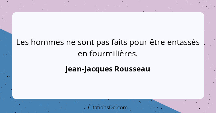 Les hommes ne sont pas faits pour être entassés en fourmilières.... - Jean-Jacques Rousseau