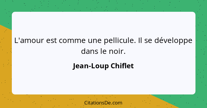 L'amour est comme une pellicule. Il se développe dans le noir.... - Jean-Loup Chiflet