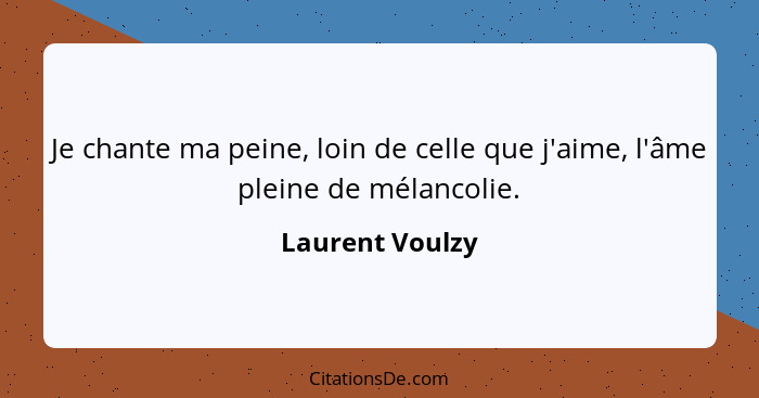 Je chante ma peine, loin de celle que j'aime, l'âme pleine de mélancolie.... - Laurent Voulzy