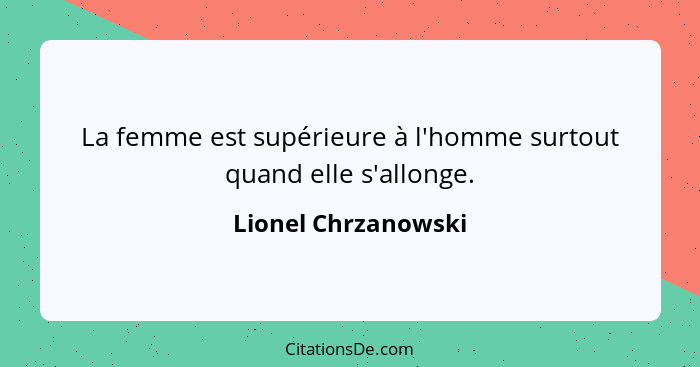 La femme est supérieure à l'homme surtout quand elle s'allonge.... - Lionel Chrzanowski