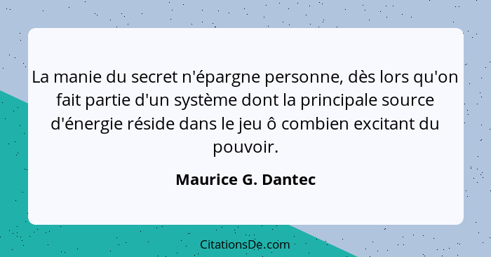 La manie du secret n'épargne personne, dès lors qu'on fait partie d'un système dont la principale source d'énergie réside dans le... - Maurice G. Dantec