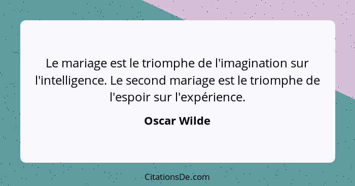 Le mariage est le triomphe de l'imagination sur l'intelligence. Le second mariage est le triomphe de l'espoir sur l'expérience.... - Oscar Wilde