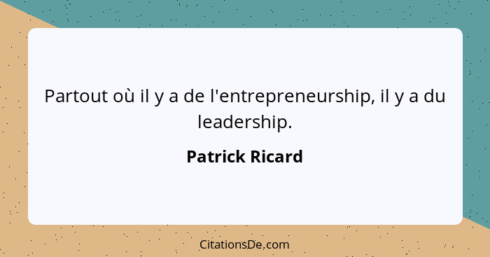 Partout où il y a de l'entrepreneurship, il y a du leadership.... - Patrick Ricard