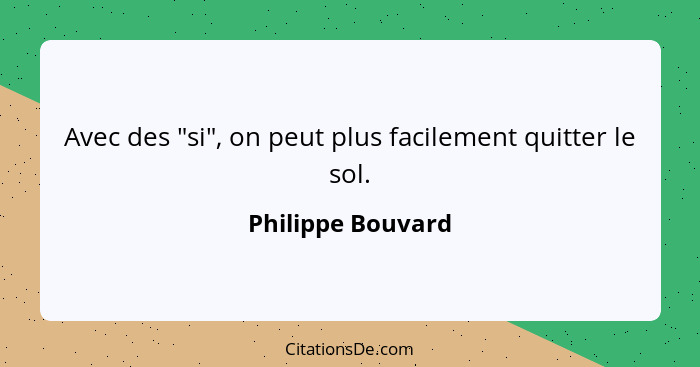 Avec des "si", on peut plus facilement quitter le sol.... - Philippe Bouvard