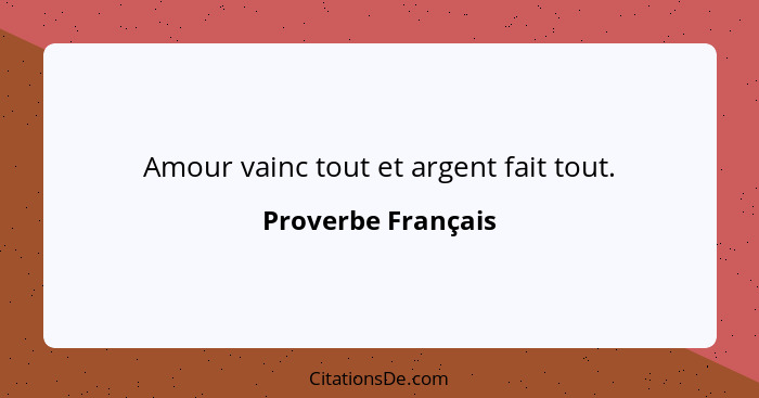 Amour vainc tout et argent fait tout.... - Proverbe Français