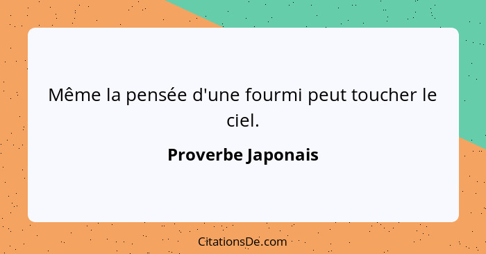 Même la pensée d'une fourmi peut toucher le ciel.... - Proverbe Japonais