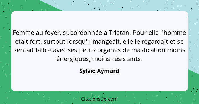 Femme au foyer, subordonnée à Tristan. Pour elle l'homme était fort, surtout lorsqu'il mangeait, elle le regardait et se sentait faibl... - Sylvie Aymard