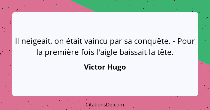 Il neigeait, on était vaincu par sa conquête. - Pour la première fois l'aigle baissait la tête.... - Victor Hugo