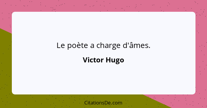 Le poète a charge d'âmes.... - Victor Hugo