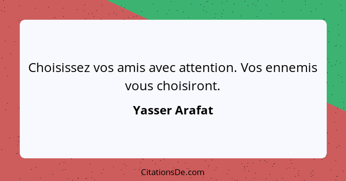 Choisissez vos amis avec attention. Vos ennemis vous choisiront.... - Yasser Arafat