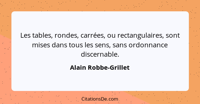 Les tables, rondes, carrées, ou rectangulaires, sont mises dans tous les sens, sans ordonnance discernable.... - Alain Robbe-Grillet