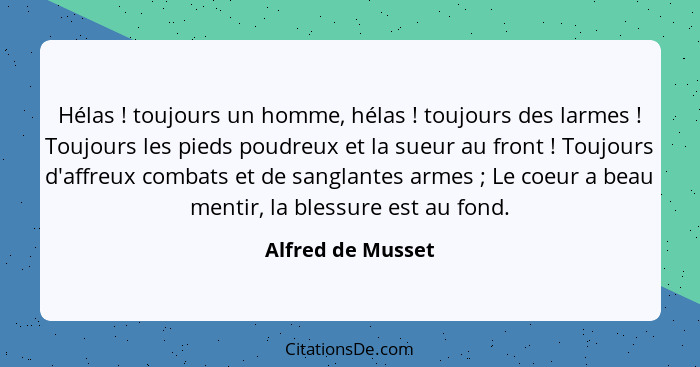 Hélas ! toujours un homme, hélas ! toujours des larmes ! Toujours les pieds poudreux et la sueur au front ! Tou... - Alfred de Musset